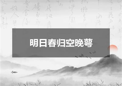 明日春归空晚萼