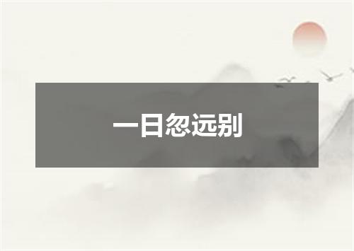一日忽远别