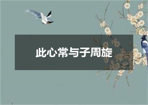 此心常与子周旋