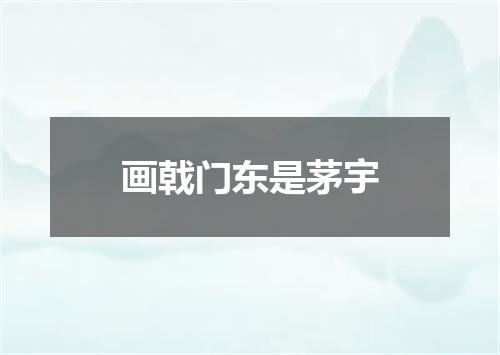 画戟门东是茅宇