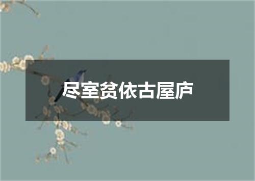 尽室贫依古屋庐