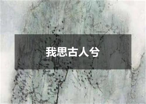 我思古人兮