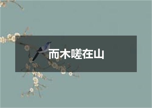 而木嗟在山