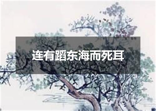 连有蹈东海而死耳
