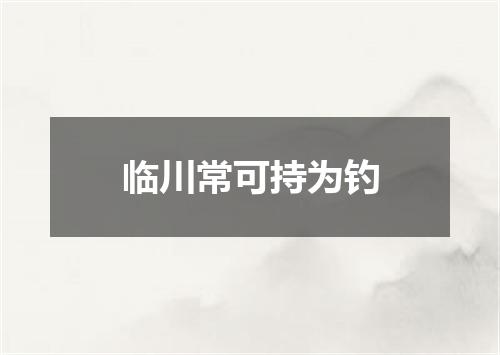 临川常可持为钓