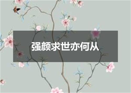 强颜求世亦何从