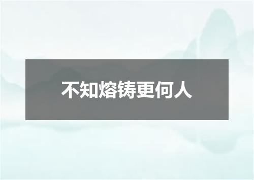 不知熔铸更何人