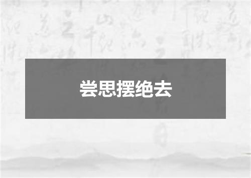 尝思摆绝去