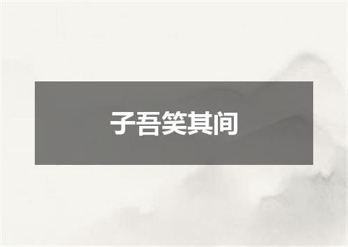 子吾笑其间