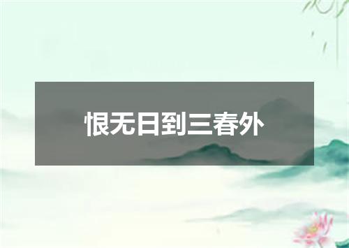 恨无日到三春外
