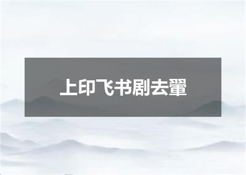 上印飞书剧去翬