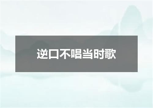 逆口不唱当时歌