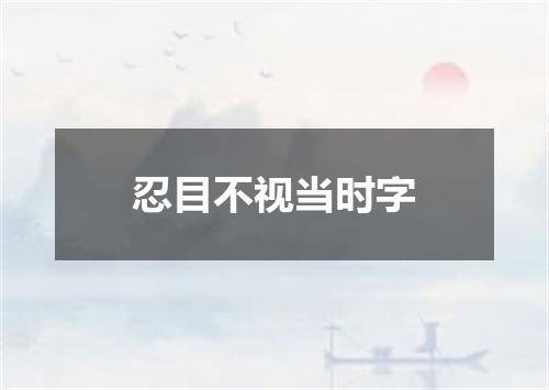 忍目不视当时字