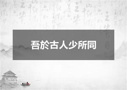 吾於古人少所同