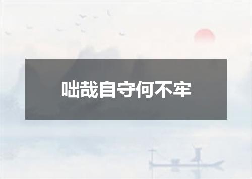 咄哉自守何不牢