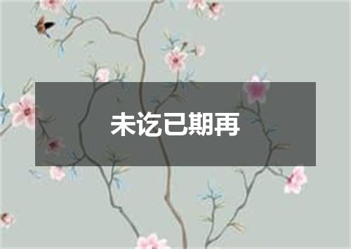 未讫已期再