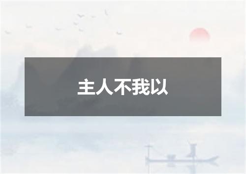 主人不我以