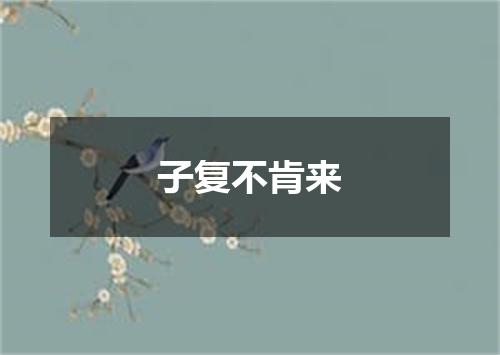 子复不肯来