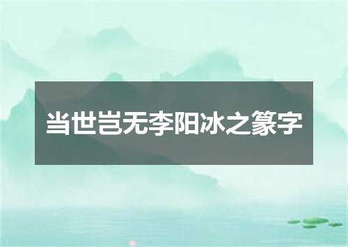当世岂无李阳冰之篆字