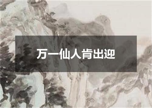 万一仙人肯出迎