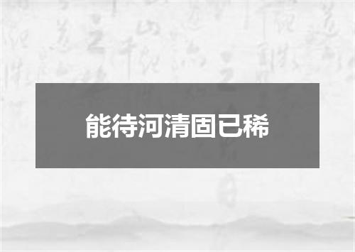 能待河清固已稀