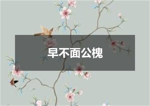 早不面公槐