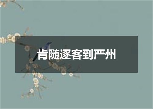 肯随逐客到严州