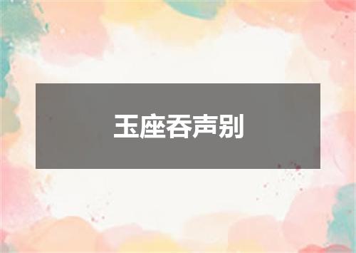 玉座吞声别