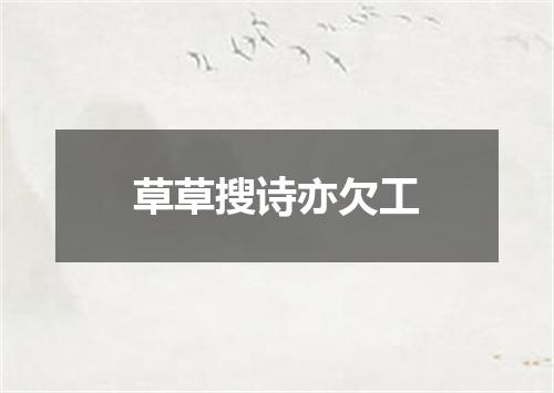 草草搜诗亦欠工