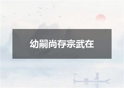 幼嗣尚存宗武在