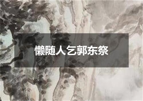 懒随人乞郭东祭