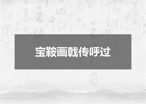宝鞍画戟传呼过