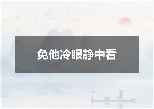 免他冷眼静中看