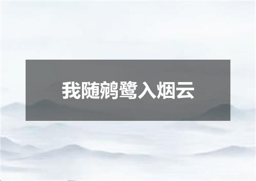 我随鹓鹭入烟云