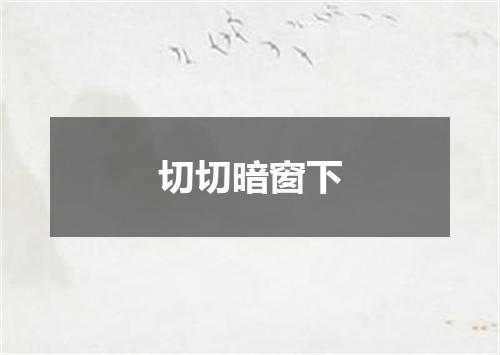 切切暗窗下