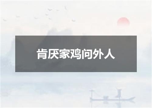 肯厌家鸡问外人
