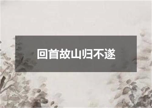 回首故山归不遂
