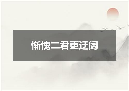 惭愧二君更迂阔