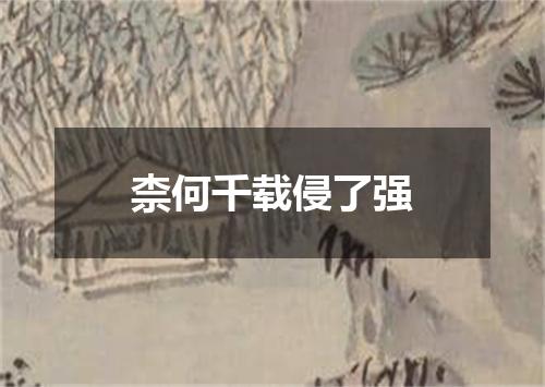 柰何千载侵了强