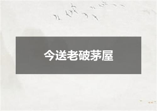 今送老破茅屋