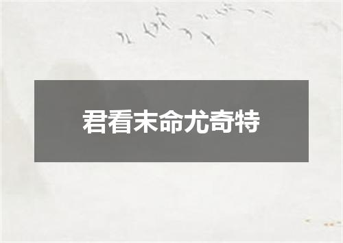 君看末命尤奇特