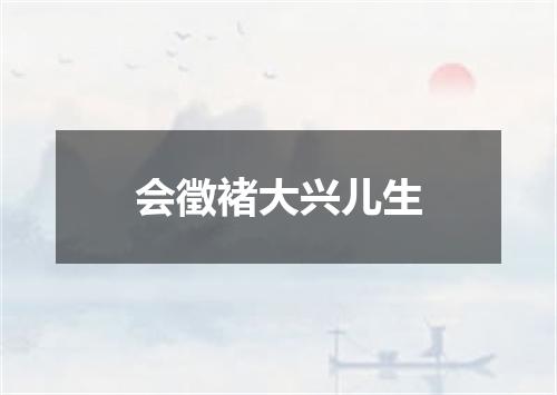 会徵褚大兴儿生