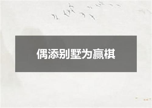 偶添别墅为赢棋