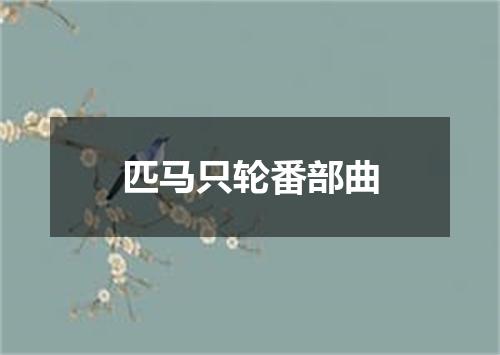 匹马只轮番部曲