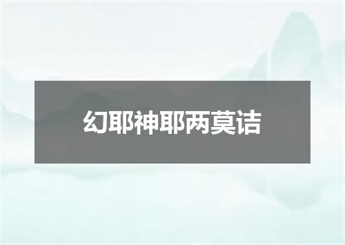 幻耶神耶两莫诘