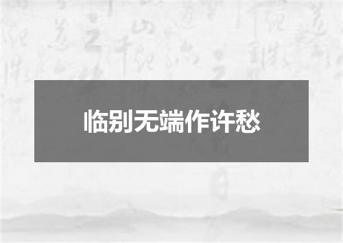 临别无端作许愁