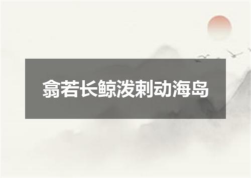 翕若长鲸泼剌动海岛