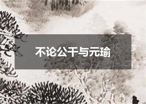 不论公干与元瑜