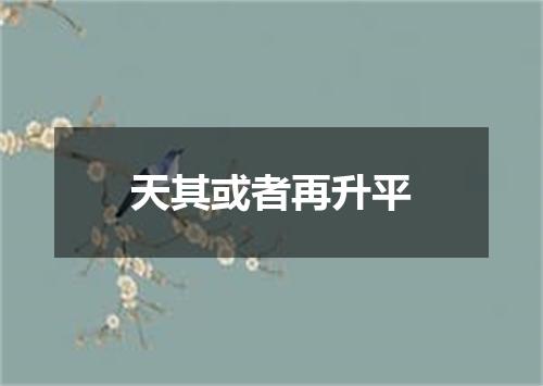 天其或者再升平