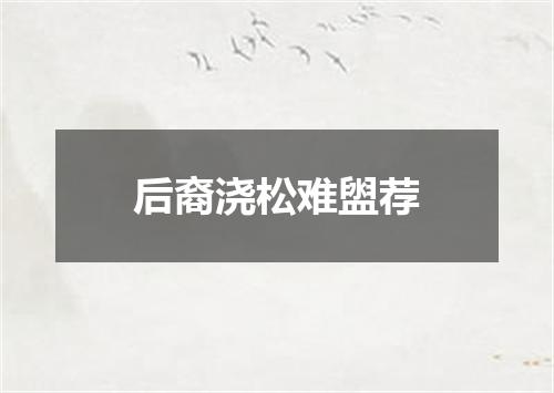 后裔浇松难盥荐